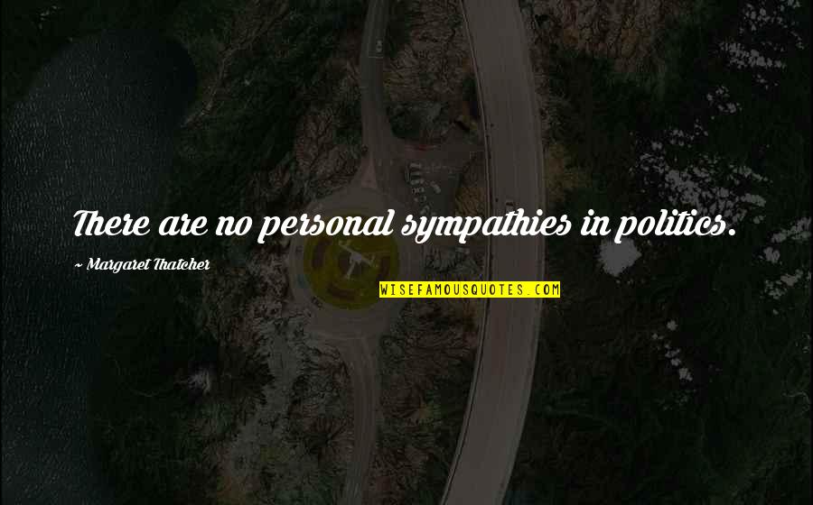Acoples Ranurados Quotes By Margaret Thatcher: There are no personal sympathies in politics. Acoples Ranurados Quotes By Margaret Thatcher: There are no personal sympathies in politics.