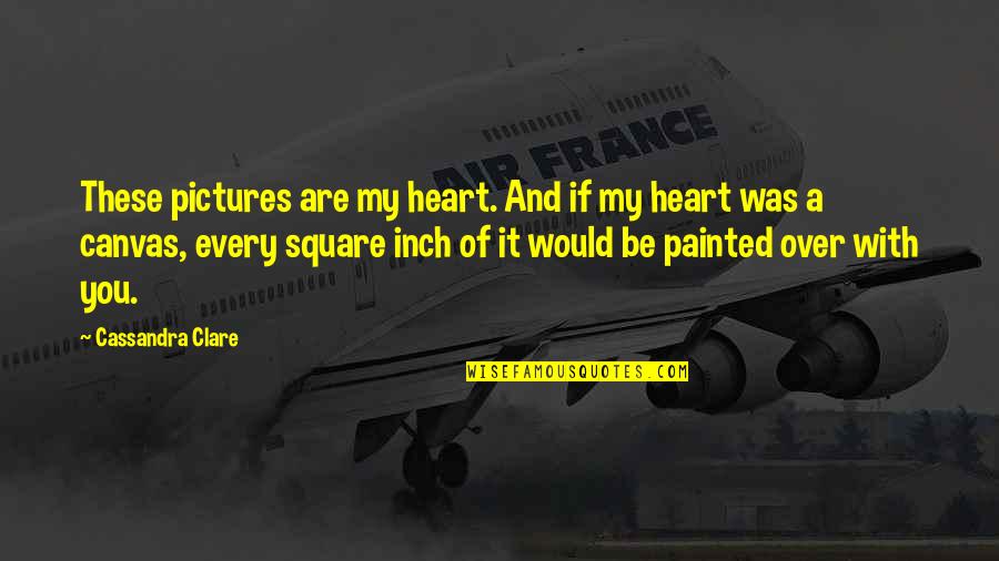 Acord 140 Quotes By Cassandra Clare: These pictures are my heart. And if my
