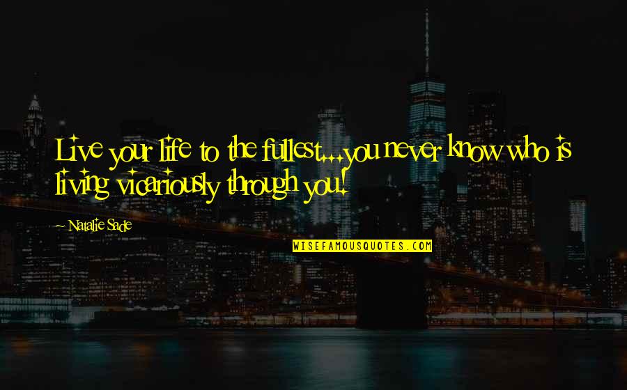 Acordada 3886 Quotes By Natalie Sade: Live your life to the fullest...you never know Acordada 3886 Quotes By Natalie Sade: Live your life to the fullest...you never know