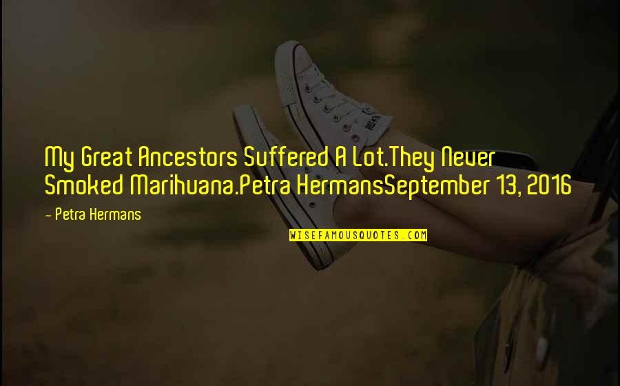 Acordada 709 11 Quotes By Petra Hermans: My Great Ancestors Suffered A Lot.They Never Smoked Acordada 709 11 Quotes By Petra Hermans: My Great Ancestors Suffered A Lot.They Never Smoked