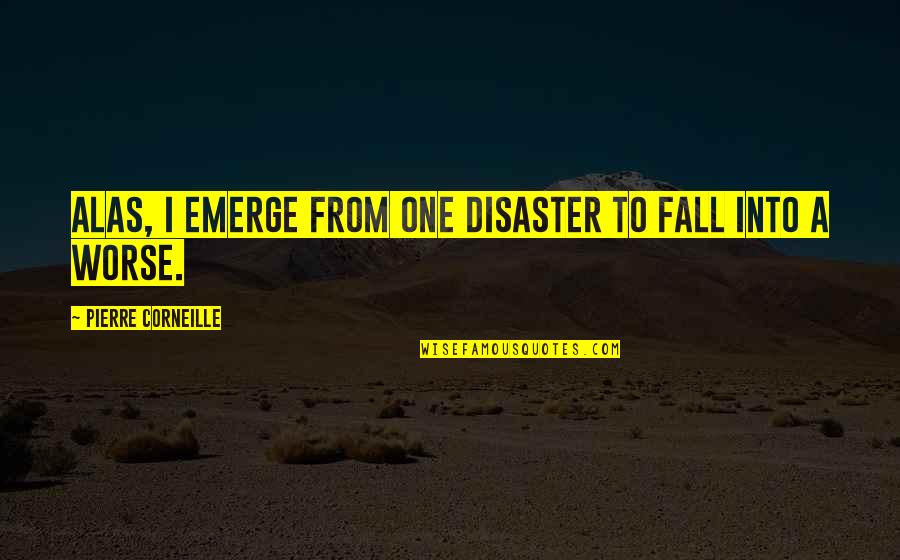 Acordar Syro Quotes By Pierre Corneille: Alas, I emerge from one disaster to fall Acordar Syro Quotes By Pierre Corneille: Alas, I emerge from one disaster to fall