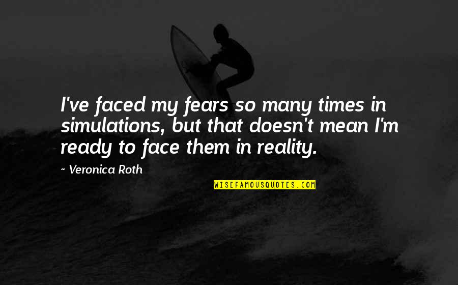 Acorn Antiques Quotes By Veronica Roth: I've faced my fears so many times in