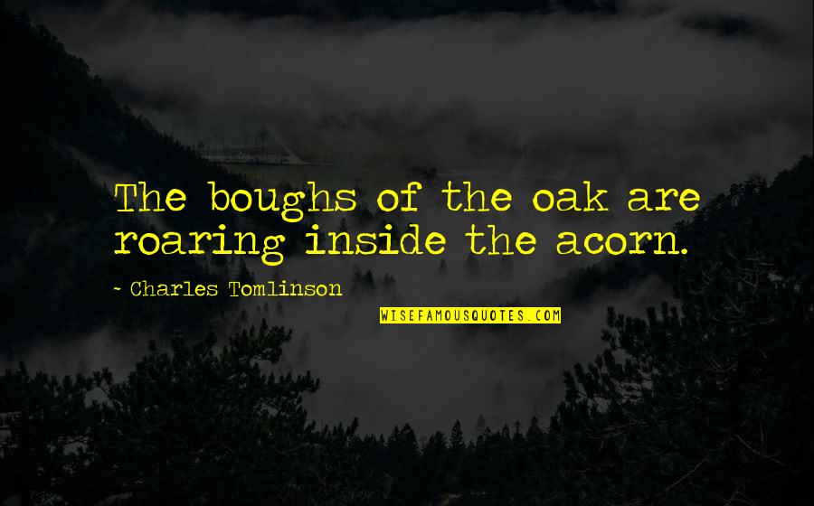 Acorns Quotes By Charles Tomlinson: The boughs of the oak are roaring inside