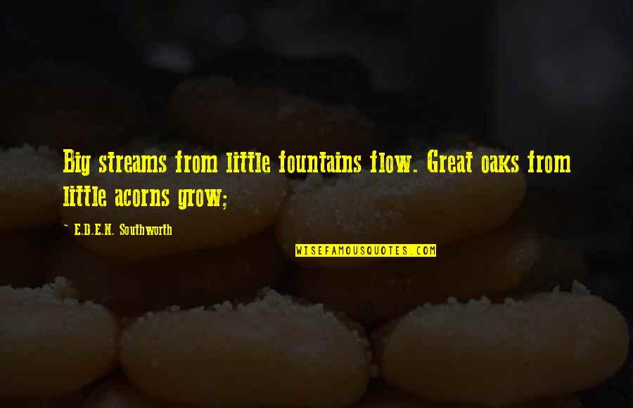 Acorns Quotes By E.D.E.N. Southworth: Big streams from little fountains flow. Great oaks