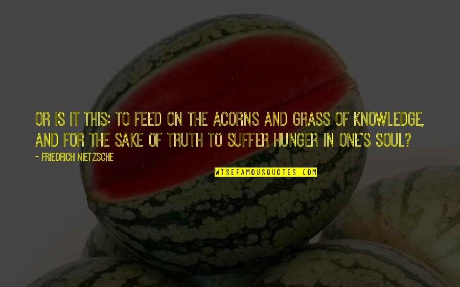 Acorns Quotes By Friedrich Nietzsche: Or is it this: To feed on the
