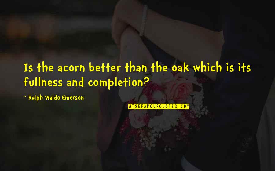 Acorns Quotes By Ralph Waldo Emerson: Is the acorn better than the oak which