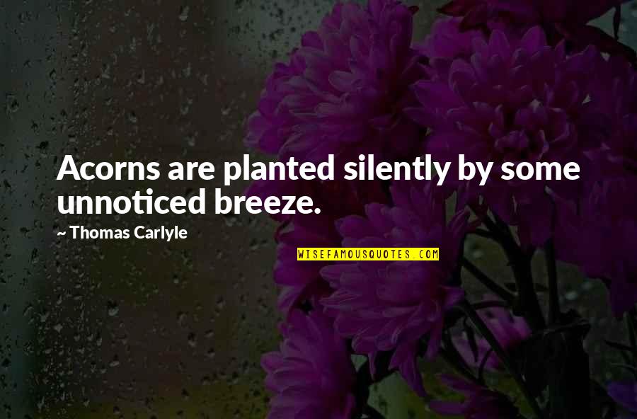 Acorns Quotes By Thomas Carlyle: Acorns are planted silently by some unnoticed breeze.