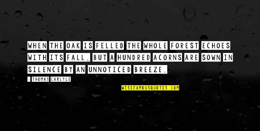 Acorns Quotes By Thomas Carlyle: When the oak is felled the whole forest