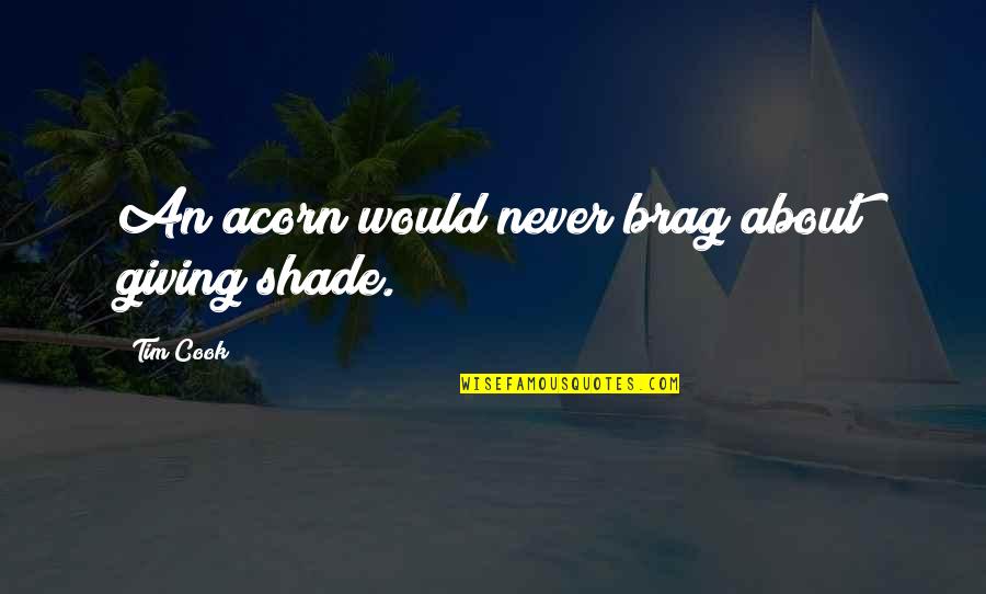 Acorns Quotes By Tim Cook: An acorn would never brag about giving shade.
