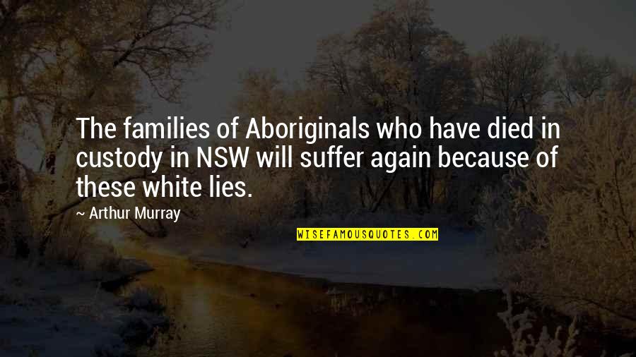 Acosador Nocturno Quotes By Arthur Murray: The families of Aboriginals who have died in