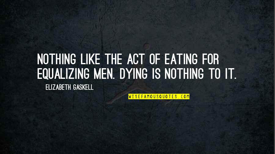 Acosandote Quotes By Elizabeth Gaskell: Nothing like the act of eating for equalizing Acosandote Quotes By Elizabeth Gaskell: Nothing like the act of eating for equalizing