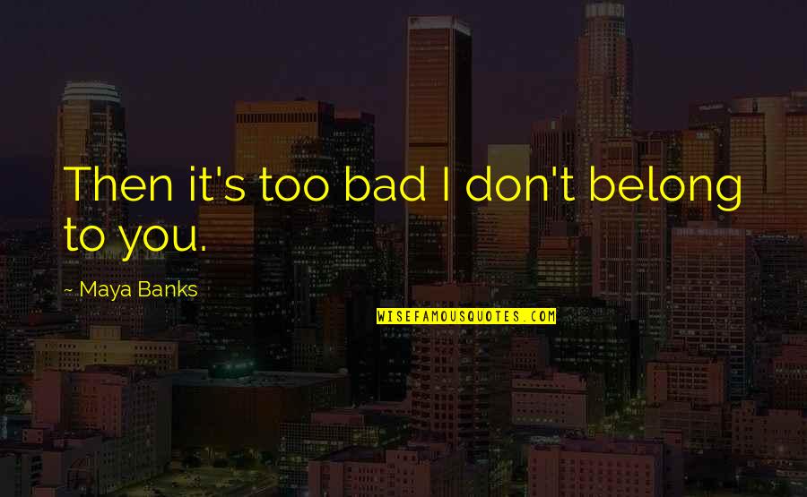 Acostado Quotes By Maya Banks: Then it's too bad I don't belong to