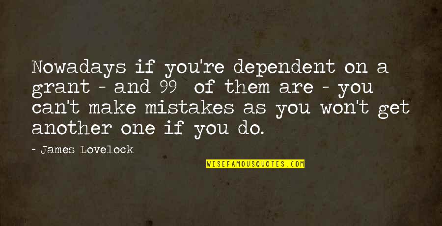 Acostas Quotes By James Lovelock: Nowadays if you're dependent on a grant - Acostas Quotes By James Lovelock: Nowadays if you're dependent on a grant -