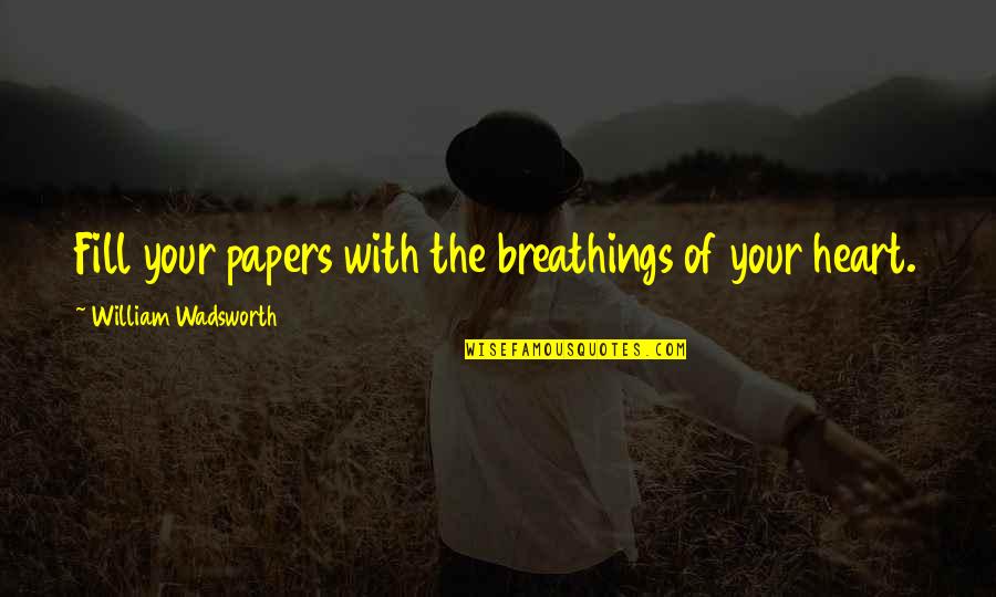 Acostas Quotes By William Wadsworth: Fill your papers with the breathings of your Acostas Quotes By William Wadsworth: Fill your papers with the breathings of your