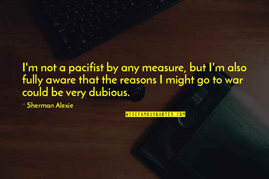 Acostumar Ou Quotes By Sherman Alexie: I'm not a pacifist by any measure, but Acostumar Ou Quotes By Sherman Alexie: I'm not a pacifist by any measure, but