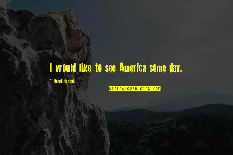 Acotacion Definicion Quotes By Hanoi Hannah: I would like to see America some day. Acotacion Definicion Quotes By Hanoi Hannah: I would like to see America some day.