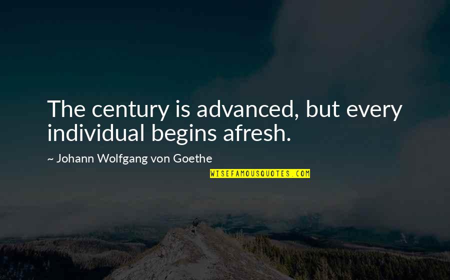 Acotar Or Tog Quotes By Johann Wolfgang Von Goethe: The century is advanced, but every individual begins
