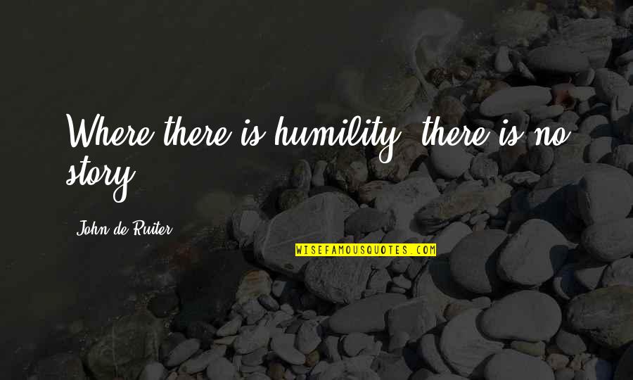 Acoustical Quotes By John De Ruiter: Where there is humility, there is no story.