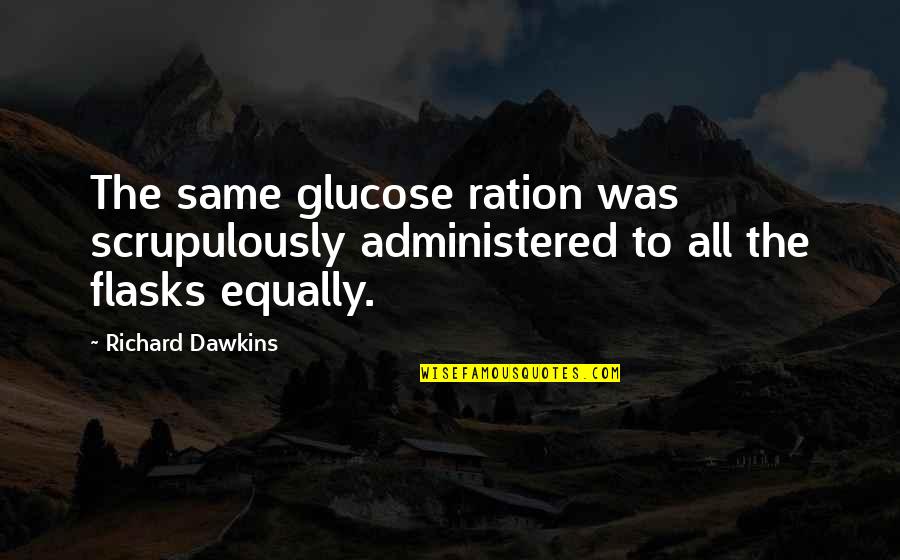 Acoustical Quotes By Richard Dawkins: The same glucose ration was scrupulously administered to