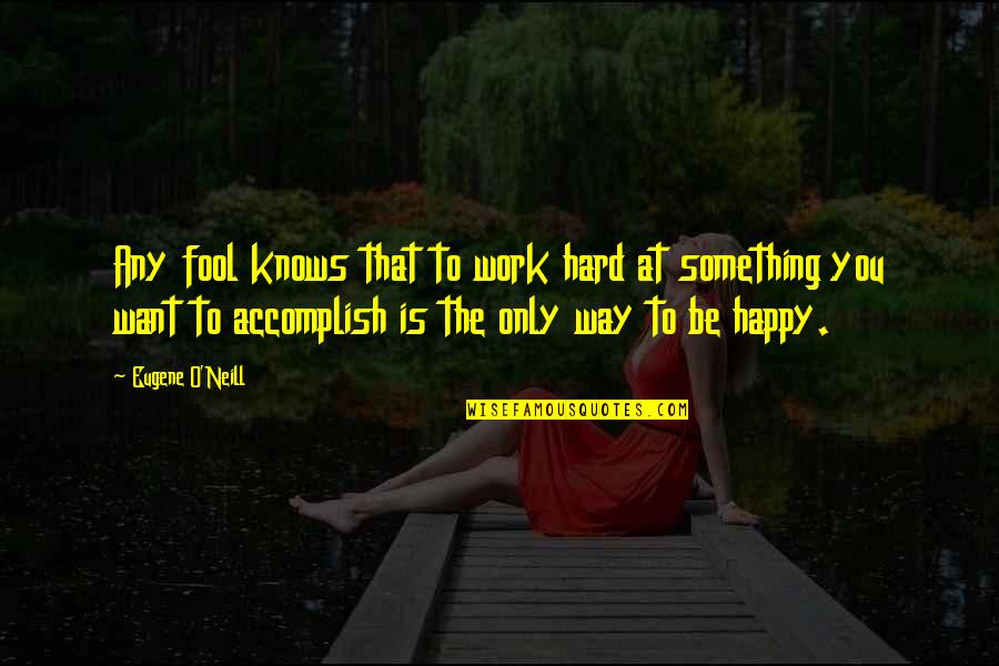 Acquah 3 Quotes By Eugene O'Neill: Any fool knows that to work hard at Acquah 3 Quotes By Eugene O'Neill: Any fool knows that to work hard at