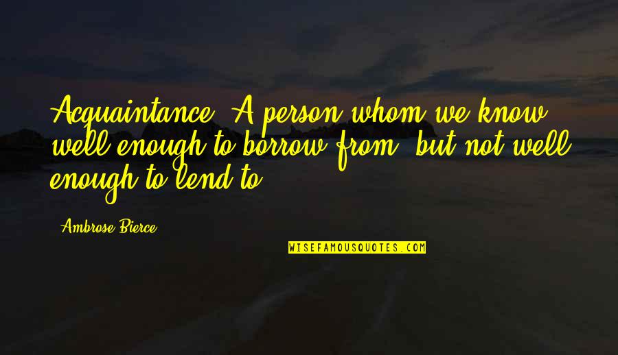 Acquaintance Best Quotes By Ambrose Bierce: Acquaintance. A person whom we know well enough
