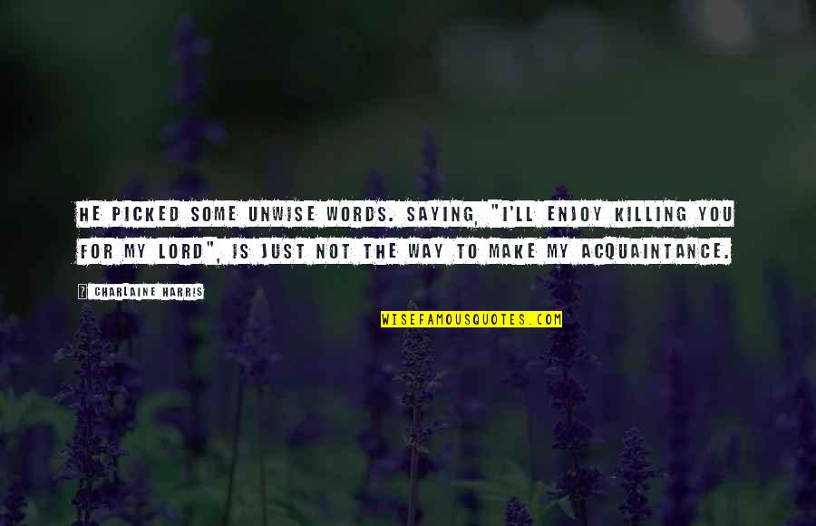 Acquaintance Best Quotes By Charlaine Harris: He picked some unwise words. Saying, "I'll enjoy