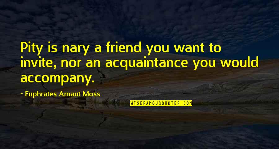 Acquaintance Best Quotes By Euphrates Arnaut Moss: Pity is nary a friend you want to