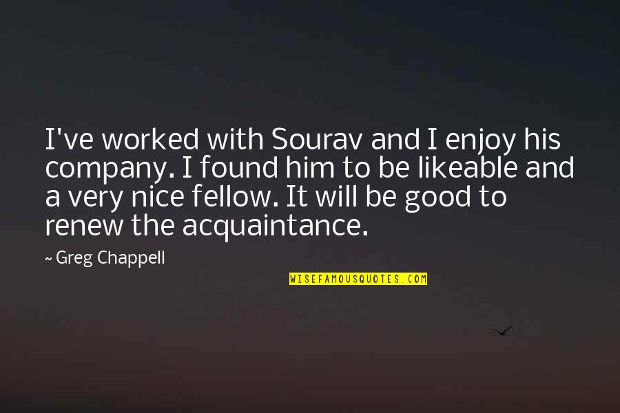 Acquaintance Best Quotes By Greg Chappell: I've worked with Sourav and I enjoy his