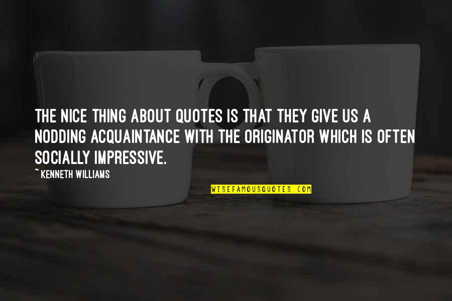 Acquaintance Best Quotes By Kenneth Williams: The nice thing about quotes is that they
