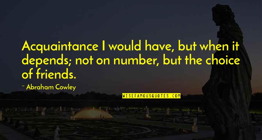 Acquaintance Quotes By Abraham Cowley: Acquaintance I would have, but when it depends;