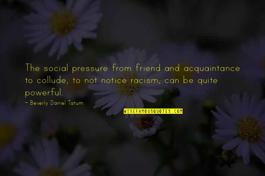 Acquaintance Quotes By Beverly Daniel Tatum: The social pressure from friend and acquaintance to