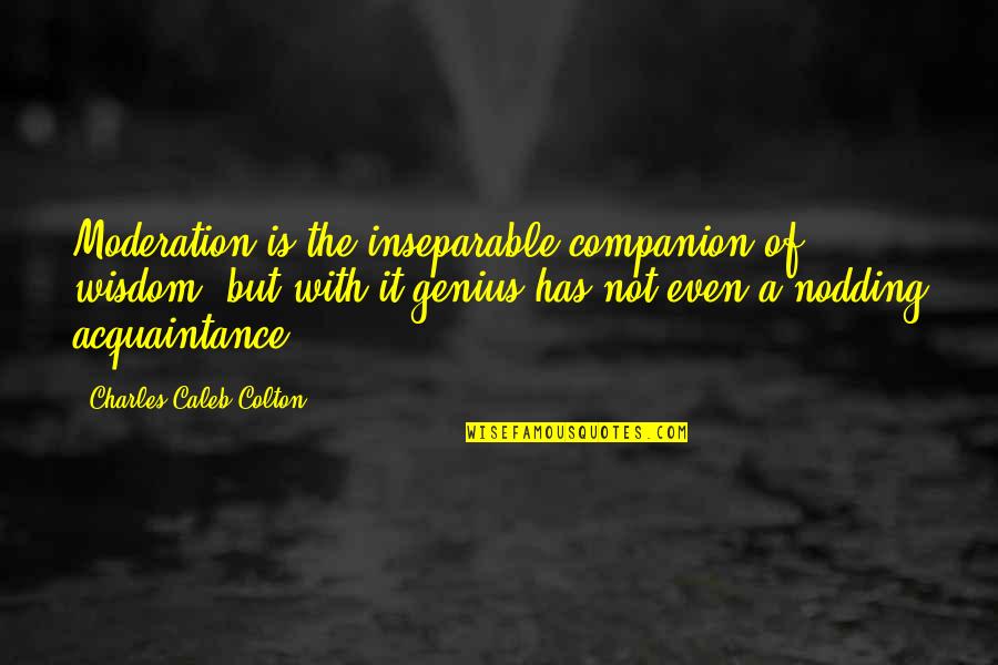 Acquaintance Quotes By Charles Caleb Colton: Moderation is the inseparable companion of wisdom, but Acquaintance Quotes By Charles Caleb Colton: Moderation is the inseparable companion of wisdom, but