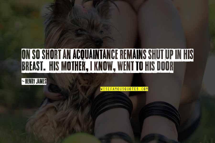 Acquaintance Quotes By Henry James: On so short an acquaintance remains shut up