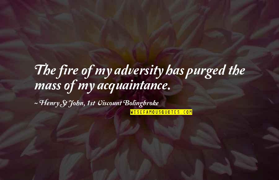 Acquaintance Quotes By Henry St John, 1st Viscount Bolingbroke: The fire of my adversity has purged the