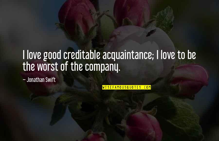 Acquaintance Quotes By Jonathan Swift: I love good creditable acquaintance; I love to