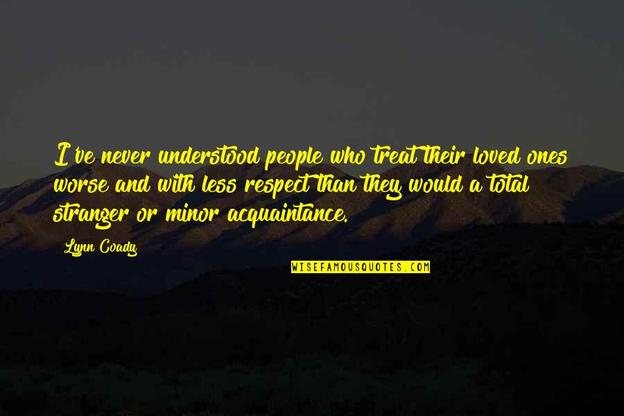 Acquaintance Quotes By Lynn Coady: I've never understood people who treat their loved