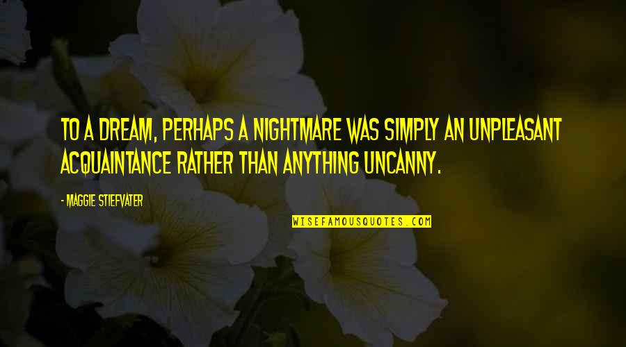 Acquaintance Quotes By Maggie Stiefvater: To a dream, perhaps a nightmare was simply