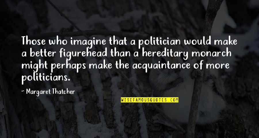 Acquaintance Quotes By Margaret Thatcher: Those who imagine that a politician would make