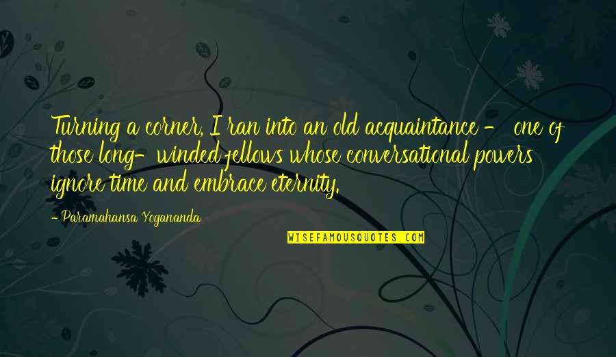 Acquaintance Quotes By Paramahansa Yogananda: Turning a corner, I ran into an old