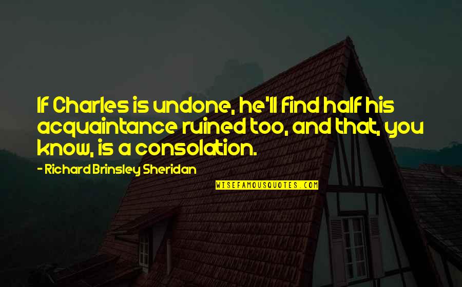 Acquaintance Quotes By Richard Brinsley Sheridan: If Charles is undone, he'll find half his Acquaintance Quotes By Richard Brinsley Sheridan: If Charles is undone, he'll find half his