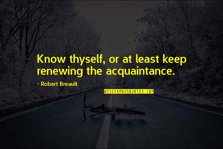 Acquaintance Quotes By Robert Breault: Know thyself, or at least keep renewing the