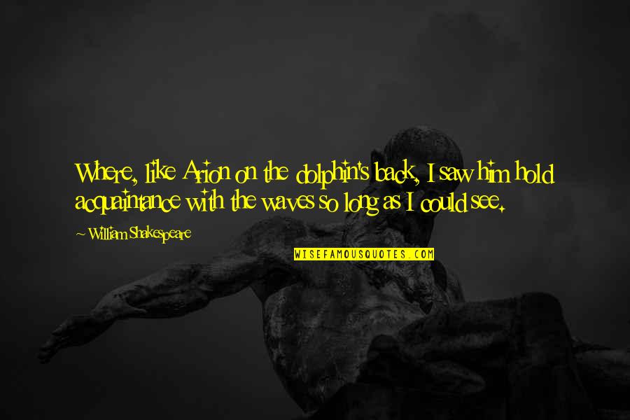 Acquaintance Quotes By William Shakespeare: Where, like Arion on the dolphin's back, I