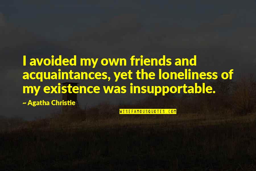 Acquaintances And Friends Quotes By Agatha Christie: I avoided my own friends and acquaintances, yet