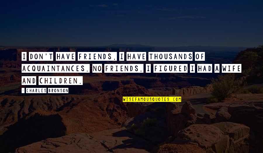 Acquaintances And Friends Quotes By Charles Bronson: I don't have friends, I have thousands of