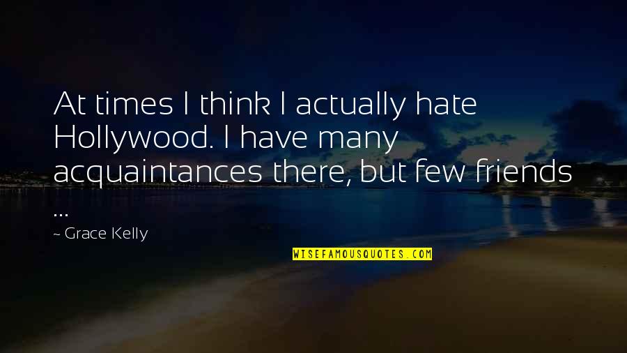 Acquaintances And Friends Quotes By Grace Kelly: At times I think I actually hate Hollywood.