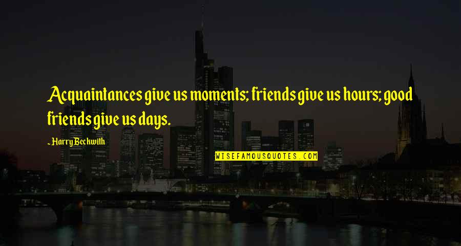Acquaintances And Friends Quotes By Harry Beckwith: Acquaintances give us moments; friends give us hours;