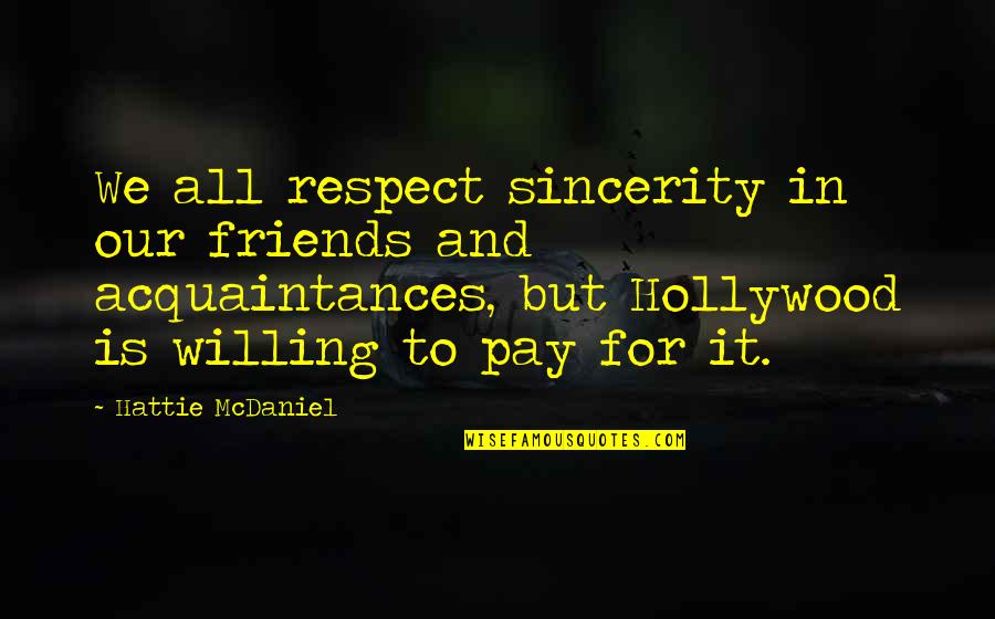 Acquaintances And Friends Quotes By Hattie McDaniel: We all respect sincerity in our friends and