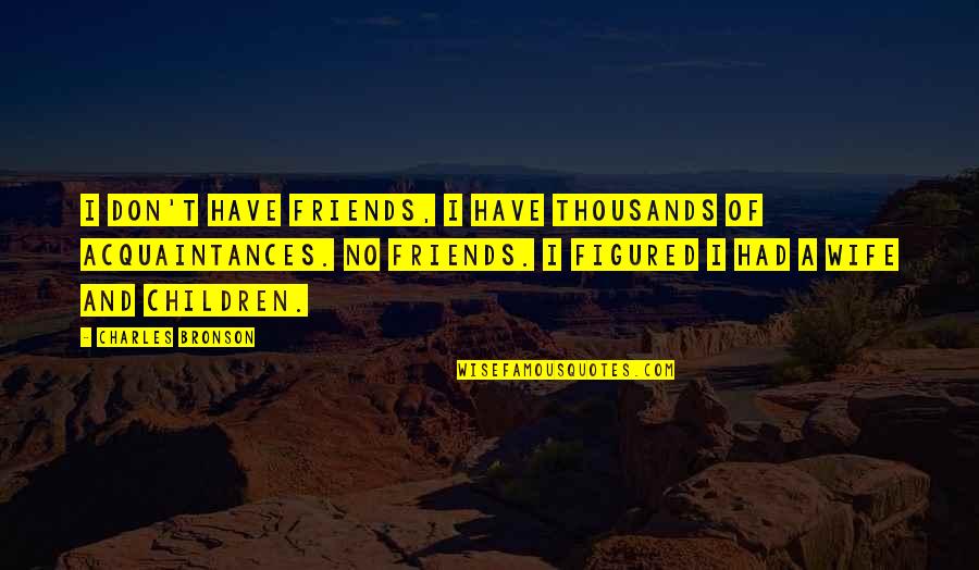 Acquaintances Quotes By Charles Bronson: I don't have friends, I have thousands of Acquaintances Quotes By Charles Bronson: I don't have friends, I have thousands of