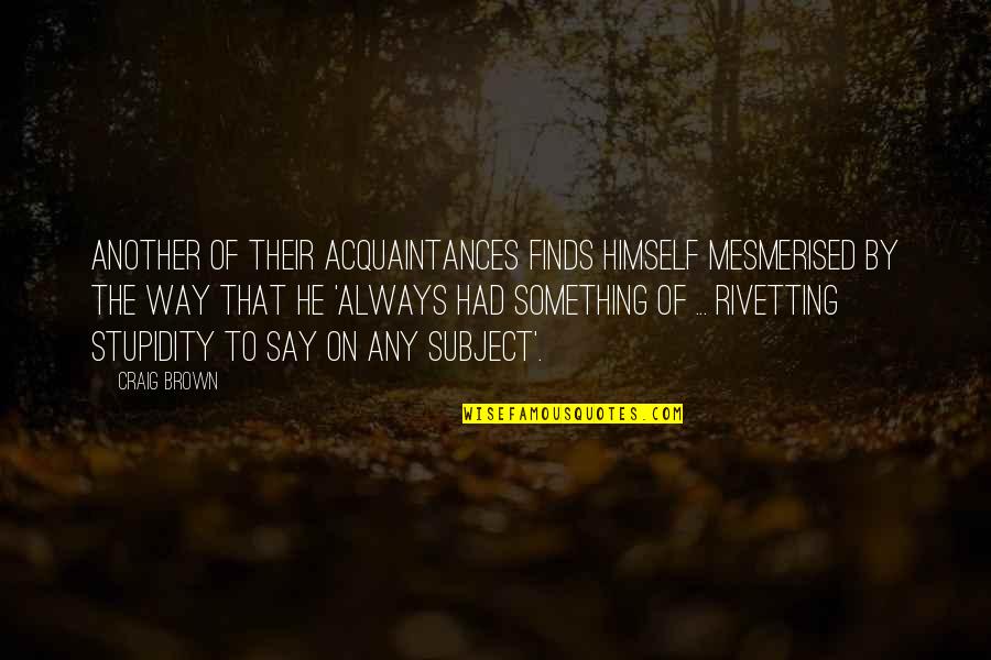 Acquaintances Quotes By Craig Brown: another of their acquaintances finds himself mesmerised by Acquaintances Quotes By Craig Brown: another of their acquaintances finds himself mesmerised by