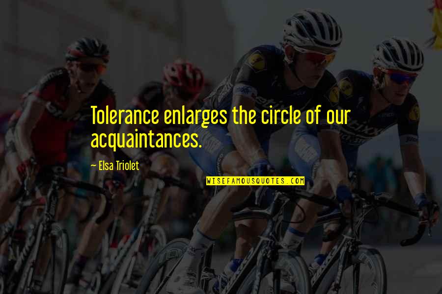 Acquaintances Quotes By Elsa Triolet: Tolerance enlarges the circle of our acquaintances. Acquaintances Quotes By Elsa Triolet: Tolerance enlarges the circle of our acquaintances.
